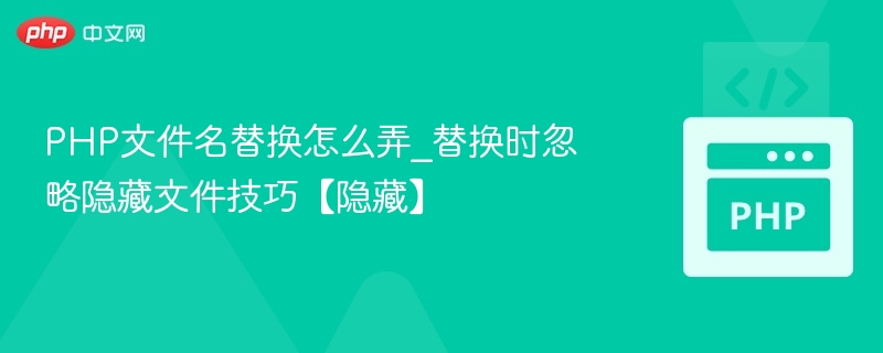 PHP文件名替换怎么弄_替换时忽略隐藏文件技巧【隐藏】
