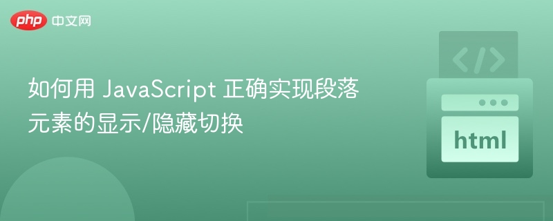 如何用 JavaScript 正确实现段落元素的显示/隐藏切换
