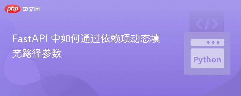 FastAPI 中如何通过依赖项动态填充路径参数
