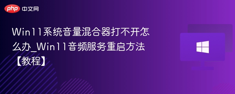 Win11系统音量混合器打不开怎么办_Win11音频服务重启方法【教程】