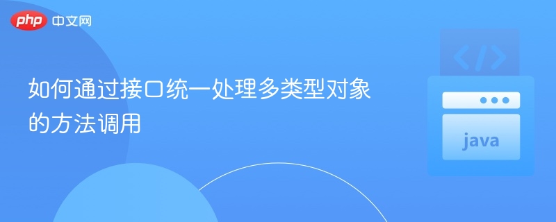 如何通过接口统一处理多类型对象的方法调用
