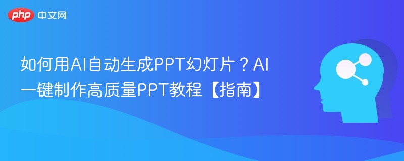 如何用AI自动生成PPT幻灯片？AI一键制作高质量PPT教程【指南】