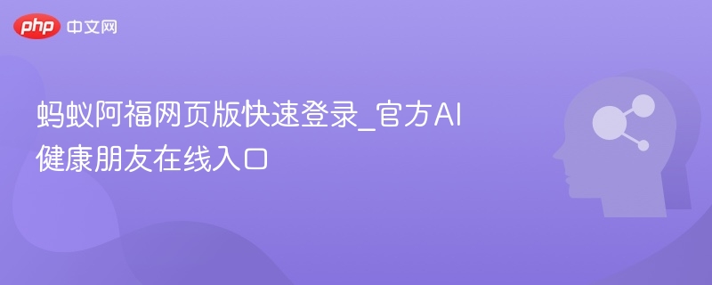 蚂蚁阿福网页版快速登录_官方AI健康朋友在线入口
