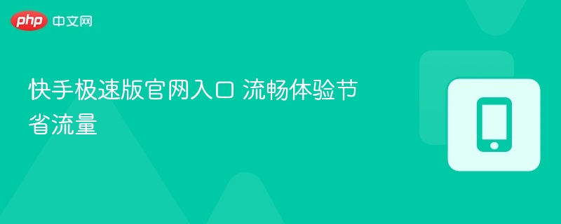 快手极速版官网入口 流畅体验节省流量