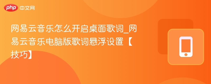 网易云音乐怎么开启桌面歌词_网易云音乐电脑版歌词悬浮设置【技巧】