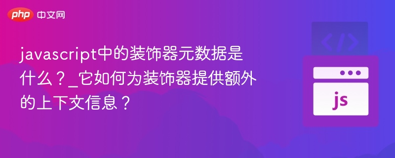javascript中的装饰器元数据是什么?_它如何为装饰器提供额外的上下文信息?
