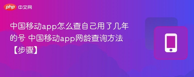 中国移动app怎么查自己用了几年的号 中国移动app网龄查询方法【步骤】