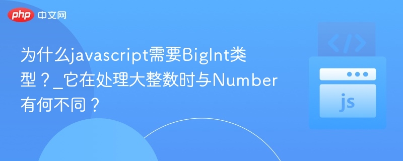 为什么javascript需要BigInt类型？_它在处理大整数时与Number有何不同？