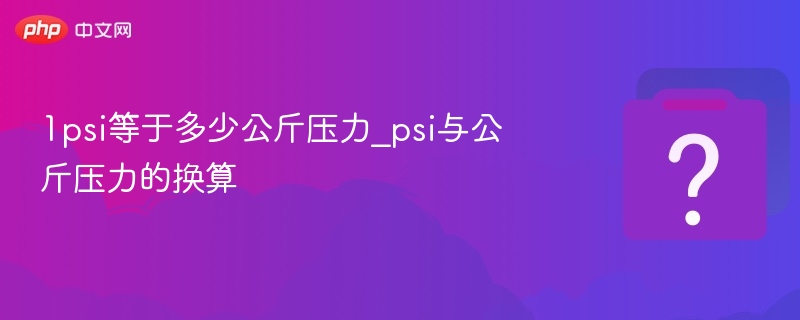 1psi等于多少公斤压力_psi与公斤压力的换算