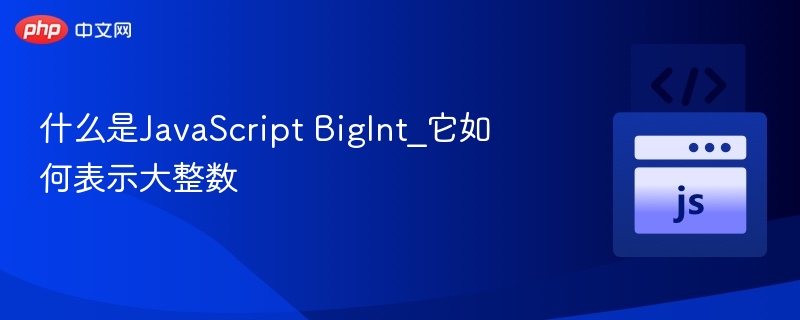 什么是JavaScript BigInt_它如何表示大整数