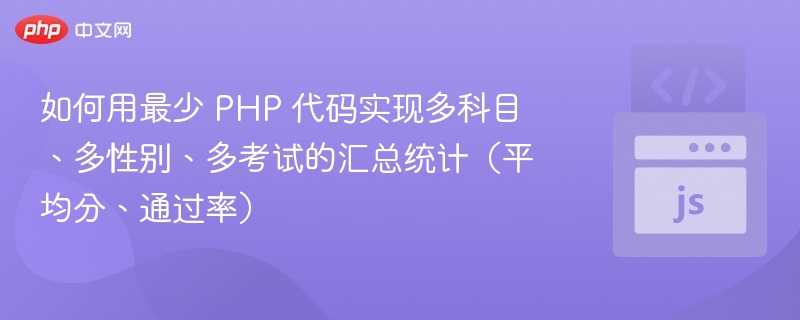 如何用最少 PHP 代码实现多科目、多性别、多考试的汇总统计（平均分、通过率）
