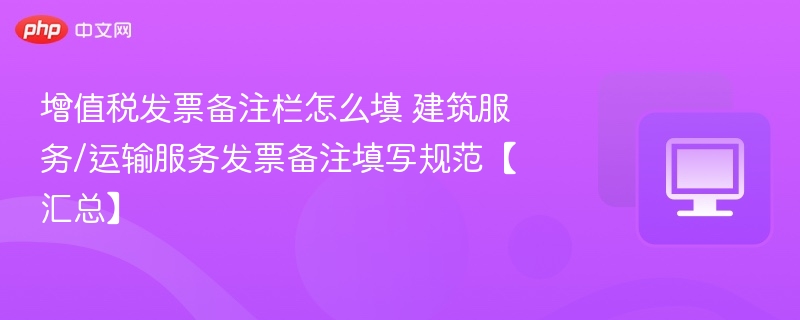 增值税发票备注栏怎么填 建筑服务/运输服务发票备注填写规范【汇总】