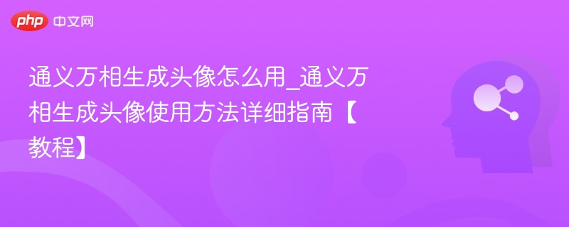 通义万相生成头像怎么用_通义万相生成头像使用方法详细指南【教程】