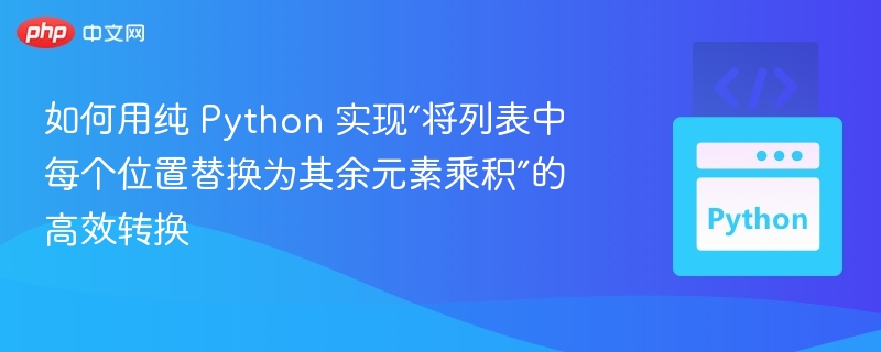 如何用纯 Python 实现“将列表中每个位置替换为其余元素乘积”的高效转换
