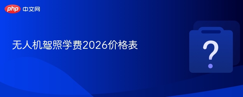 无人机驾照学费2026价格表