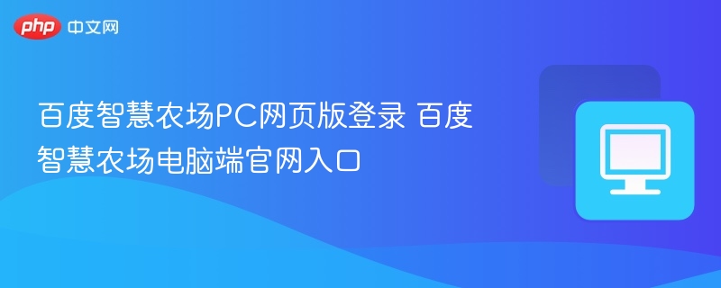 百度智慧农场PC网页版登录 百度智慧农场电脑端官网入口
