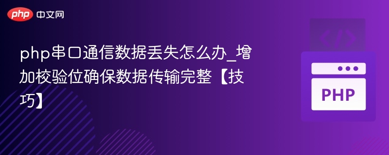 php串口通信数据丢失怎么办_增加校验位确保数据传输完整【技巧】