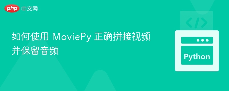如何使用 MoviePy 正确拼接视频并保留音频
