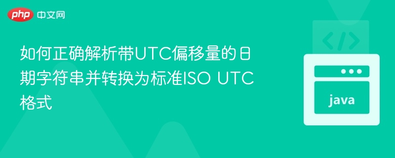 如何正确解析带UTC偏移量的日期字符串并转换为标准ISO UTC格式
