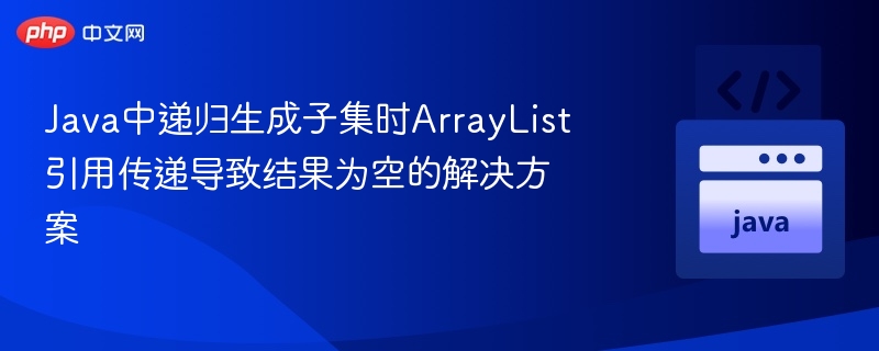 Java中递归生成子集时ArrayList引用传递导致结果为空的解决方案
