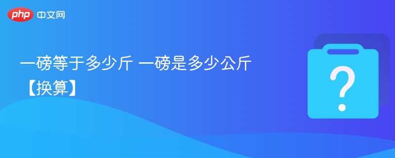 一磅等于多少斤 一磅是多少公斤【换算】