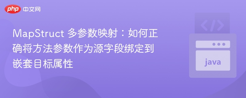 MapStruct 多参数映射：如何正确将方法参数作为源字段绑定到嵌套目标属性
