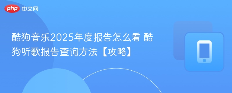 酷狗音乐2025年度报告怎么看 酷狗听歌报告查询方法【攻略】