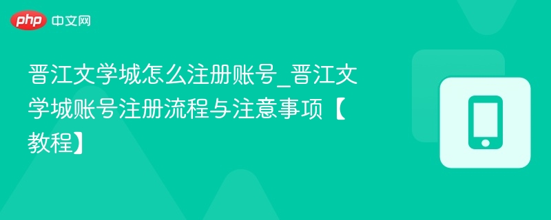 晋江文学城怎么注册账号_晋江文学城账号注册流程与注意事项【教程】