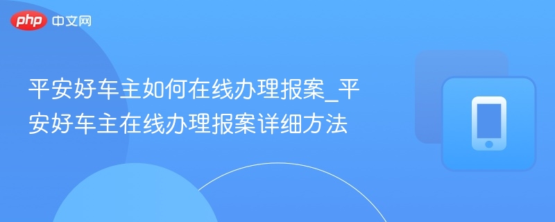 平安好车主如何在线办理报案_平安好车主在线办理报案详细方法