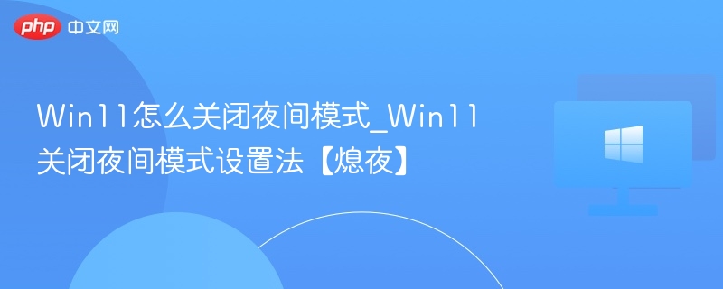 Win11怎么关闭夜间模式_Win11关闭夜间模式设置法【熄夜】