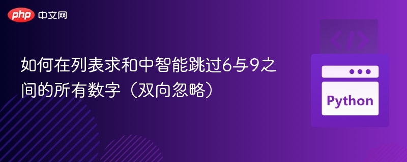 如何在列表求和中智能跳过6与9之间的所有数字（双向忽略）
