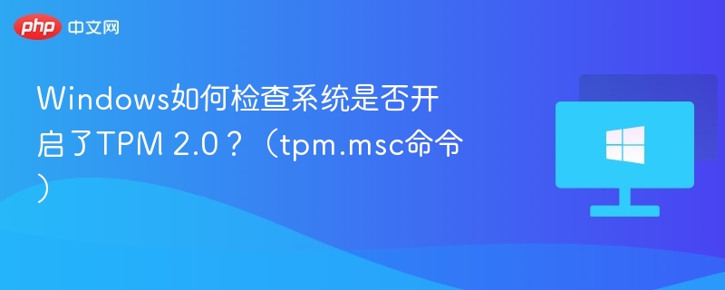 Windows如何检查系统是否开启了TPM 2.0？（tpm.msc命令）