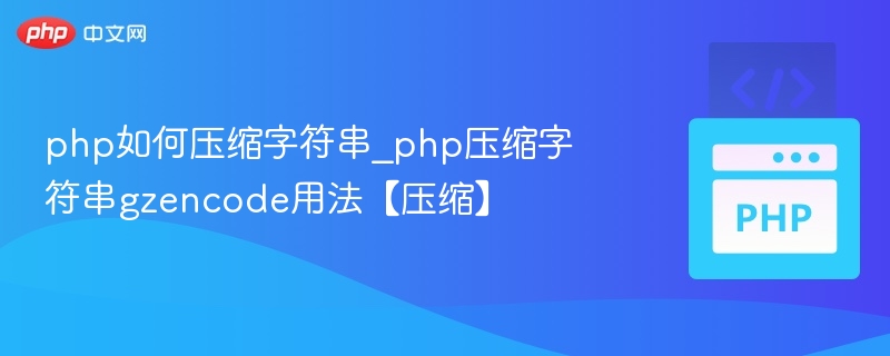 php如何压缩字符串_php压缩字符串gzencode用法【压缩】