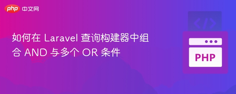 如何在 Laravel 查询构建器中组合 AND 与多个 OR 条件
