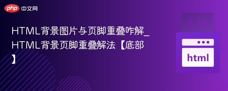 HTML背景图片与页脚重叠咋解_HTML背景页脚重叠解法【底部】