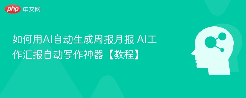 如何用AI自动生成周报月报 AI工作汇报自动写作神器【教程】