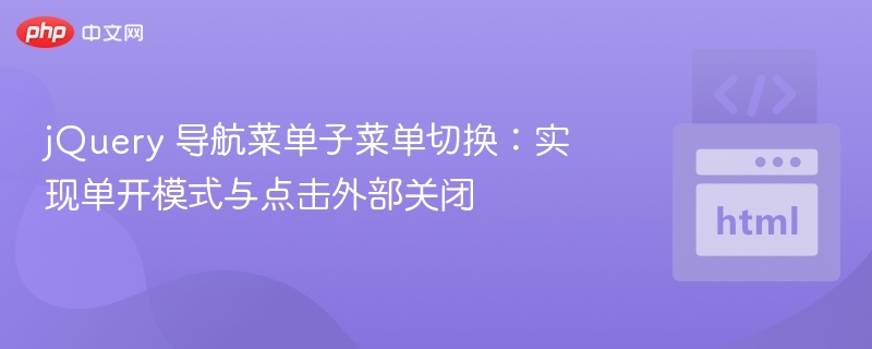 jQuery 导航菜单子菜单切换：实现单开模式与点击外部关闭
