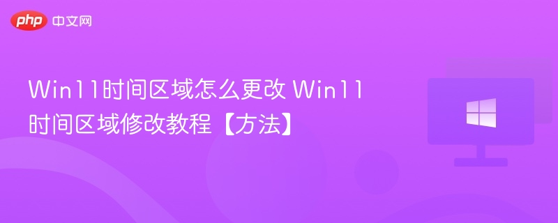 Win11时间区域怎么更改 Win11时间区域修改教程【方法】