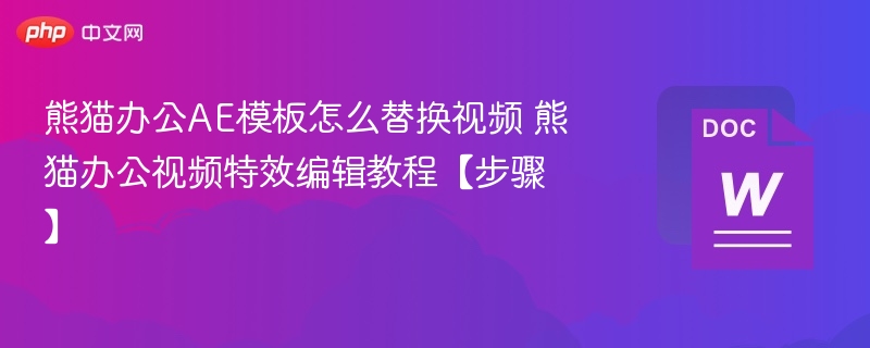 熊猫办公AE模板怎么替换视频 熊猫办公视频特效编辑教程【步骤】