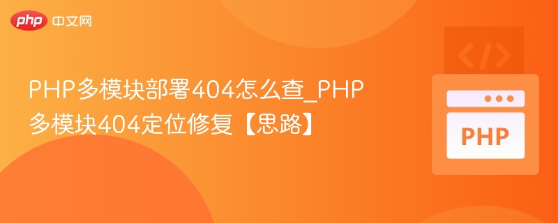 PHP多模块部署404怎么查_PHP多模块404定位修复【思路】