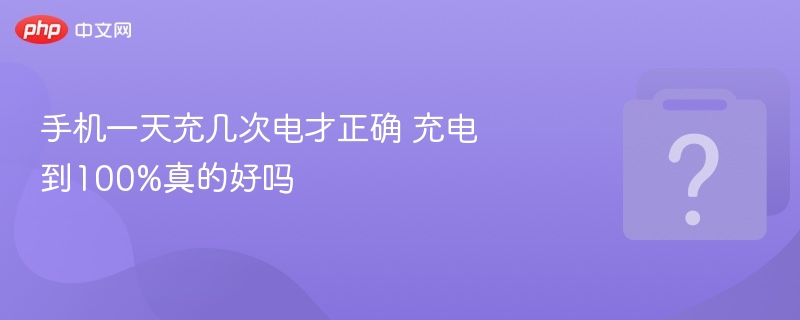 手机一天充几次电才正确 充电到100%真的好吗