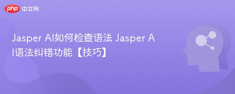Jasper AI如何检查语法 Jasper AI语法纠错功能【技巧】