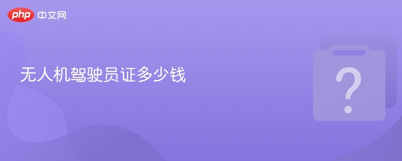 无人机驾驶员证多少钱