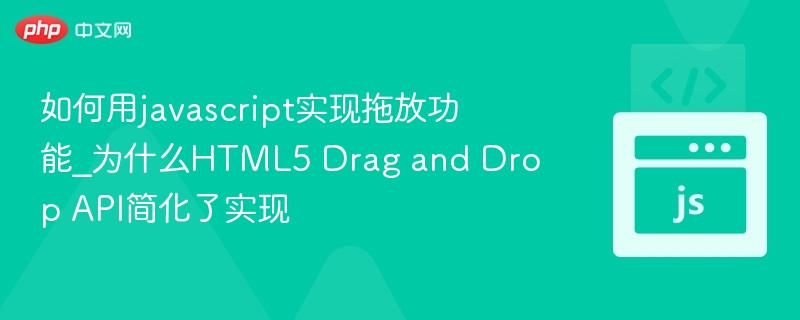 如何用javascript实现拖放功能_为什么HTML5 Drag and Drop API简化了实现