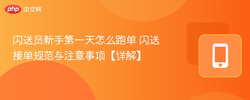 闪送员新手第一天怎么跑单 闪送接单规范与注意事项【详解】
