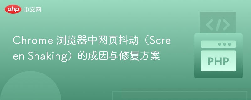 Chrome 浏览器中网页抖动（Screen Shaking）的成因与修复方案
