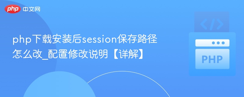 php下载安装后session保存路径怎么改_配置修改说明【详解】