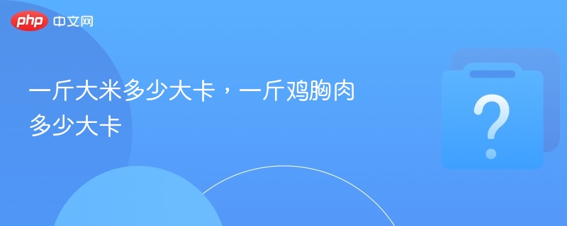 一斤大米多少大卡，一斤鸡胸肉多少大卡