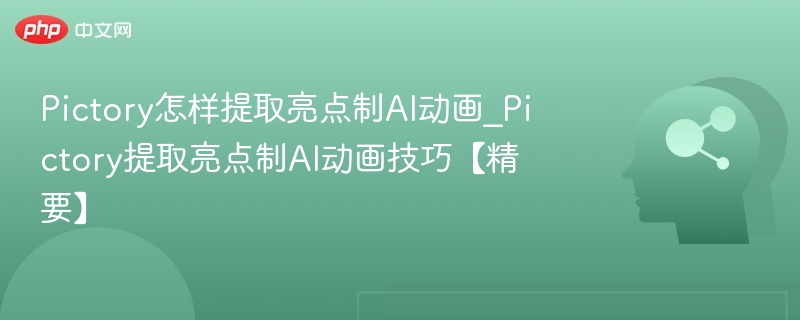 Pictory怎样提取亮点制AI动画_Pictory提取亮点制AI动画技巧【精要】