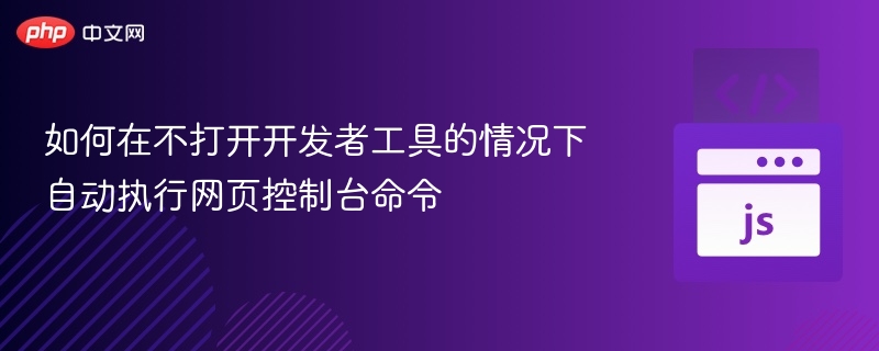 如何在不打开开发者工具的情况下自动执行网页控制台命令
